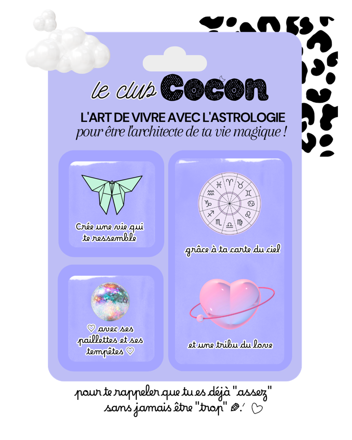 Le club Cocon : l’art de vivre avec l’astrologie, pour être l’architecte de ta vie magique ! Crée une vie qui te ressemble, avec ses paillettes et ses tempêtes, grâce à ta carte du ciel et une tribu du love. Pour te rappeler que tu es déjà « assez » sans jamais être « trop ».